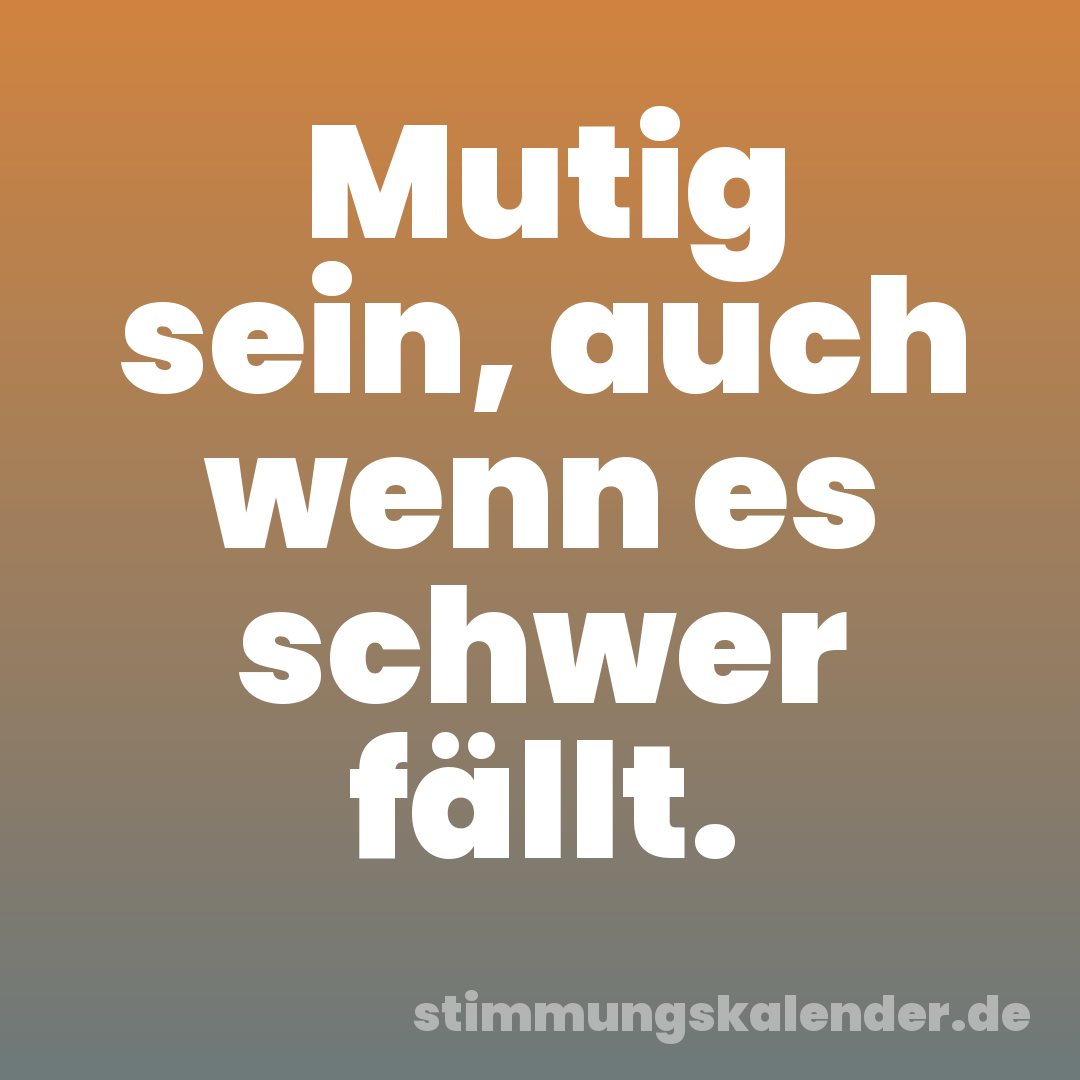 Mutig sein, auch wenn es schwer fällt.