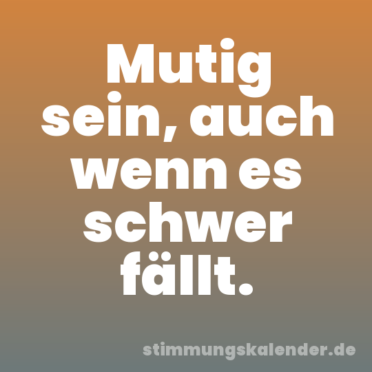 Mutig sein, auch wenn es schwer fällt.