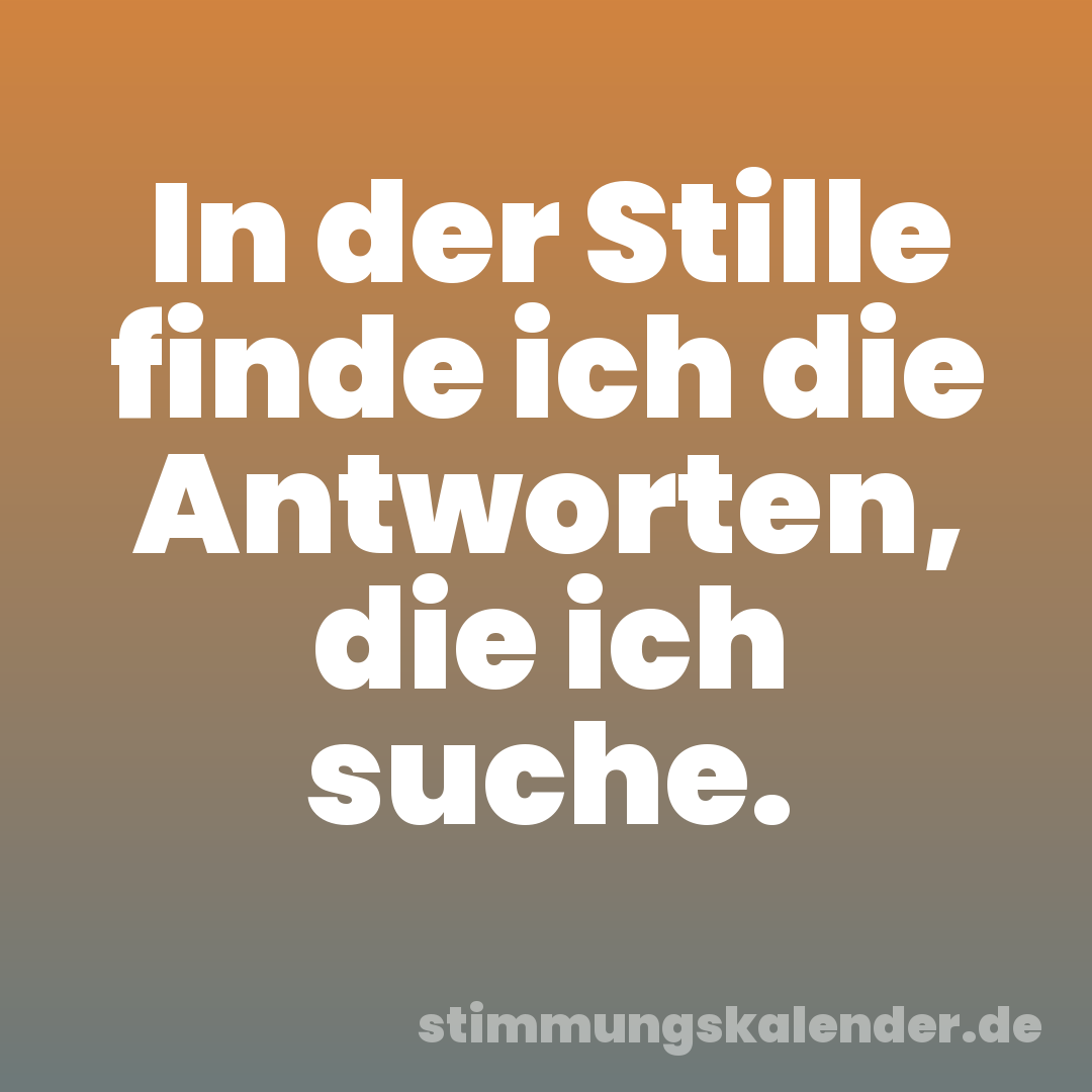 In der Stille finde ich die Antworten, die ich suche.