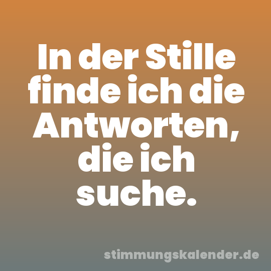 In der Stille finde ich die Antworten, die ich suche.