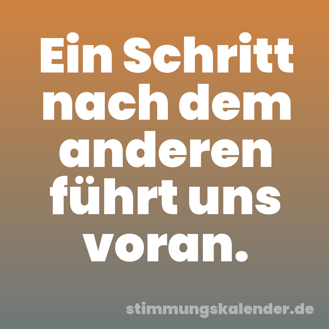 Ein Schritt nach dem anderen führt uns voran.