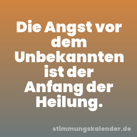Die Angst vor dem Unbekannten ist der Anfang der Heilung.