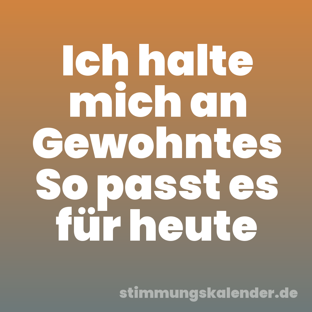 Ich halte mich an Gewohntes So passt es für heute