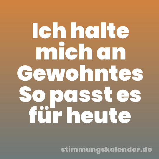 Ich halte mich an Gewohntes So passt es für heute