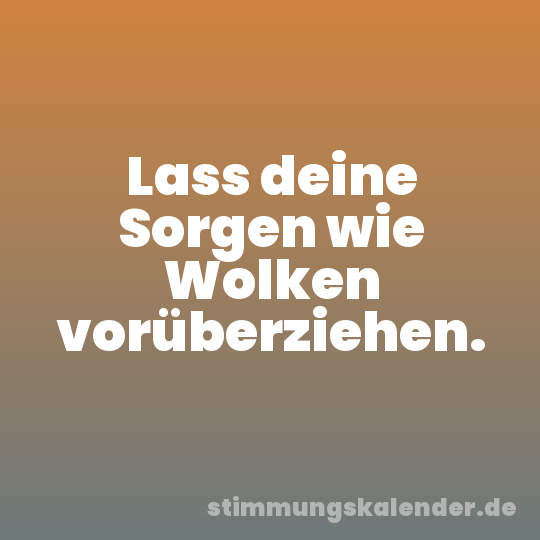 Lass deine Sorgen wie Wolken vorüberziehen.