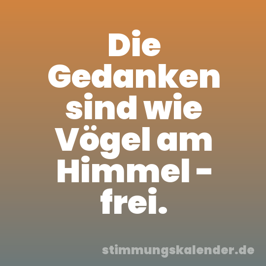 Die Gedanken sind wie Vögel am Himmel - frei.