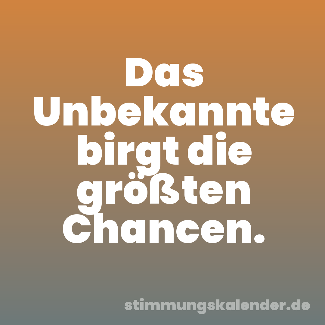 Das Unbekannte birgt die größten Chancen.