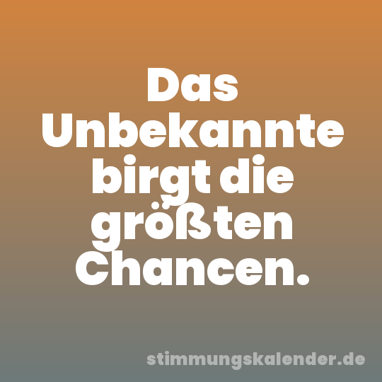 Das Unbekannte birgt die größten Chancen.