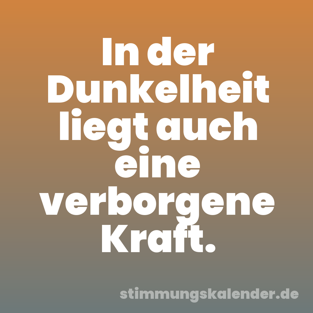 In der Dunkelheit liegt auch eine verborgene Kraft.