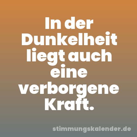 In der Dunkelheit liegt auch eine verborgene Kraft.