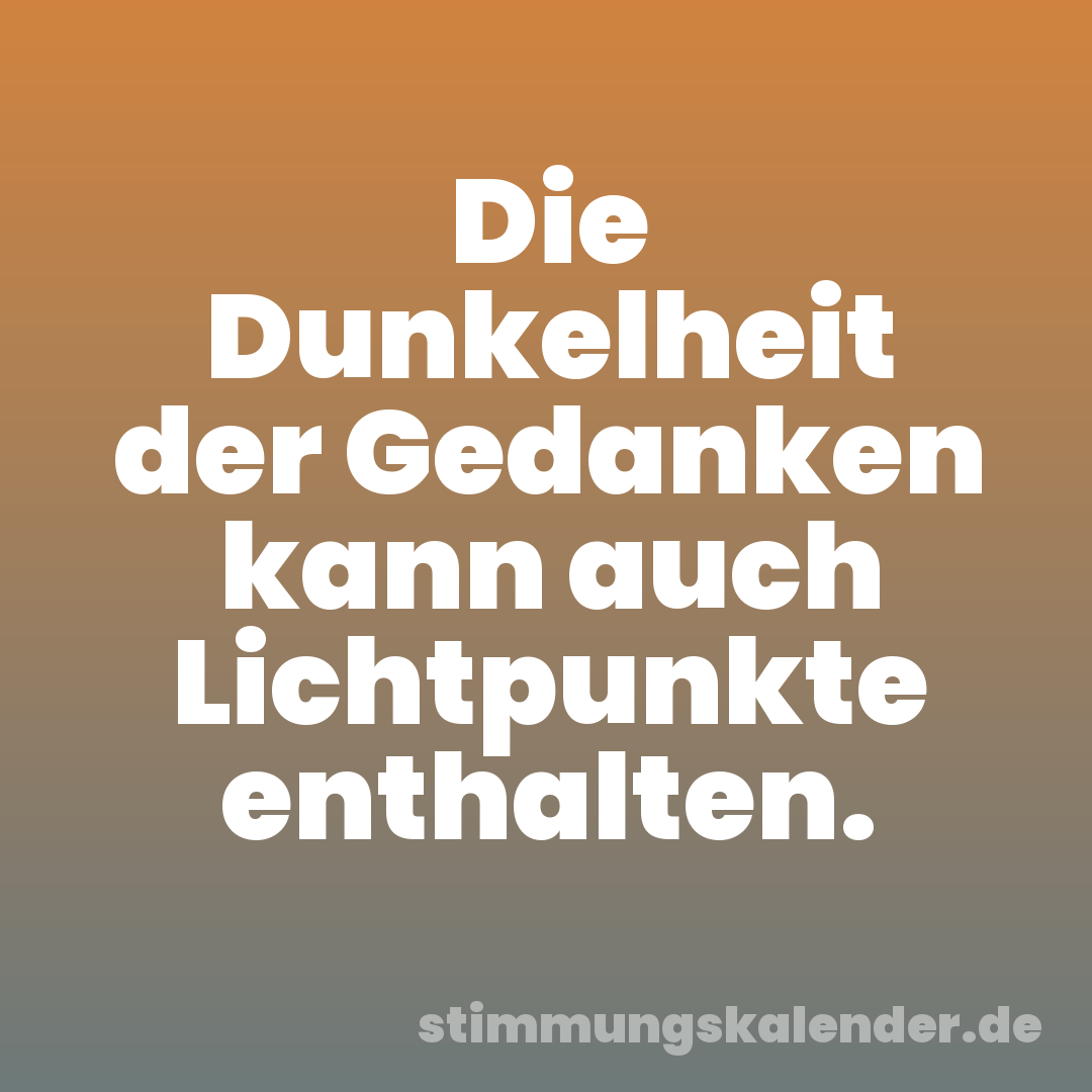 Die Dunkelheit der Gedanken kann auch Lichtpunkte enthalten.