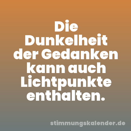 Die Dunkelheit der Gedanken kann auch Lichtpunkte enthalten.