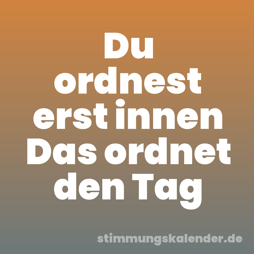 Du ordnest erst innen Das ordnet den Tag