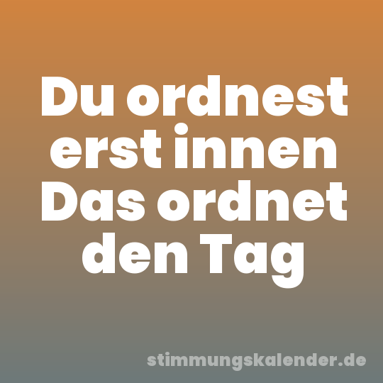 Du ordnest erst innen Das ordnet den Tag