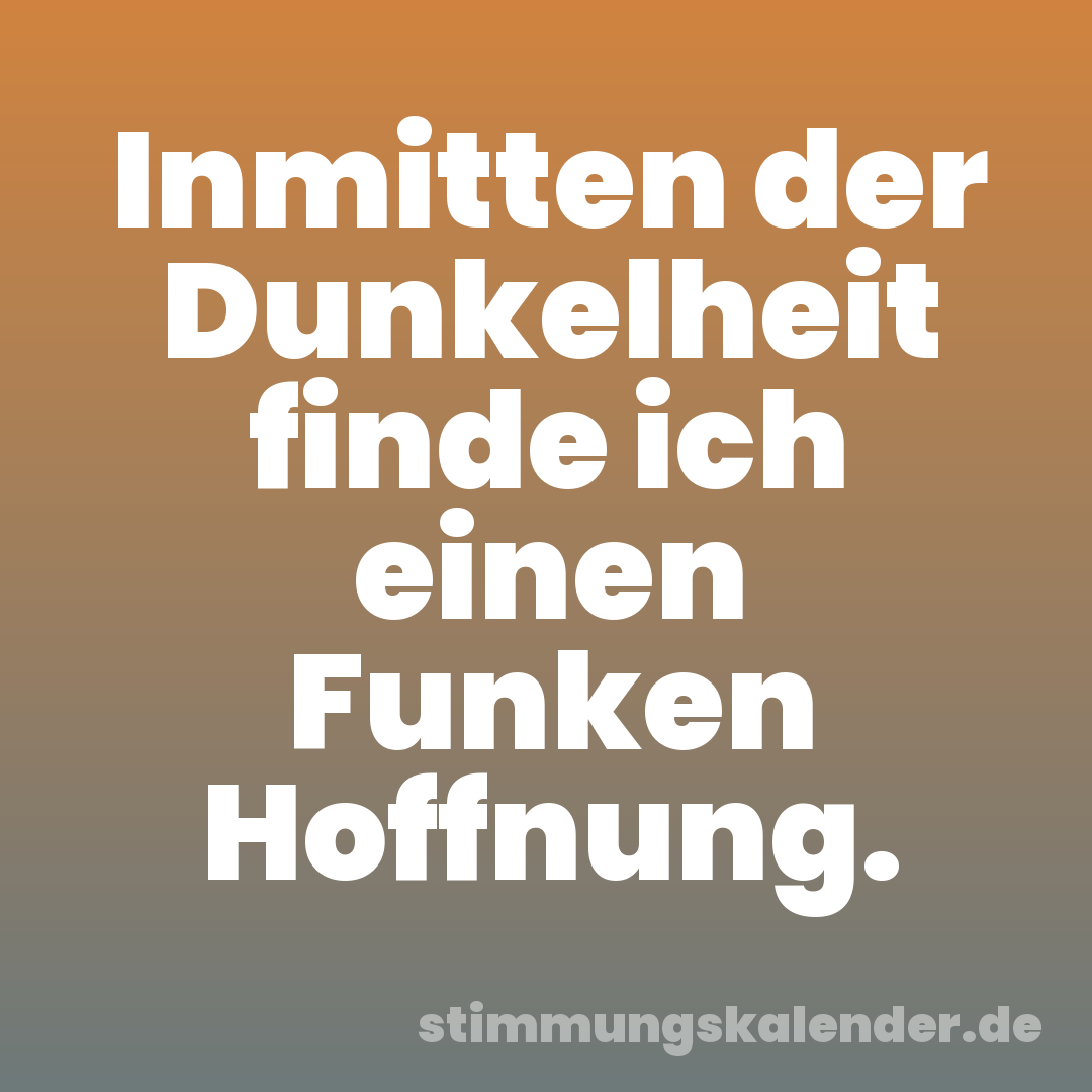 Inmitten der Dunkelheit finde ich einen Funken Hoffnung.