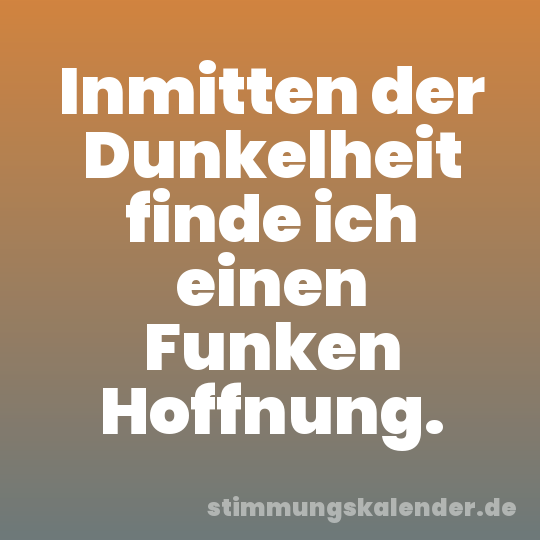 Inmitten der Dunkelheit finde ich einen Funken Hoffnung.