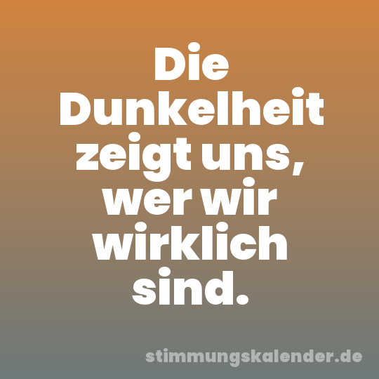 Die Dunkelheit zeigt uns, wer wir wirklich sind.