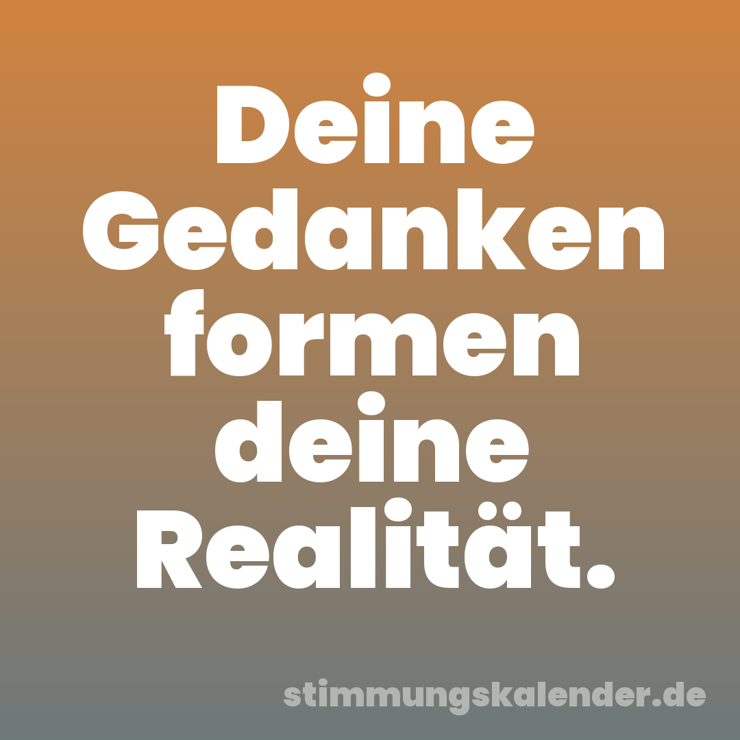 Deine Gedanken formen deine Realität.