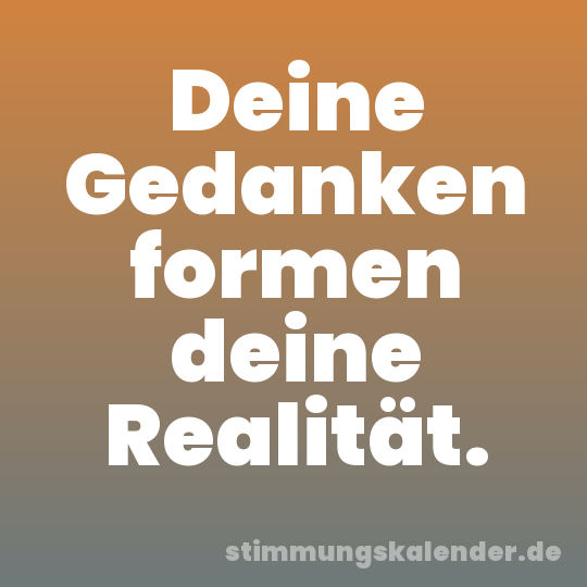 Deine Gedanken formen deine Realität.