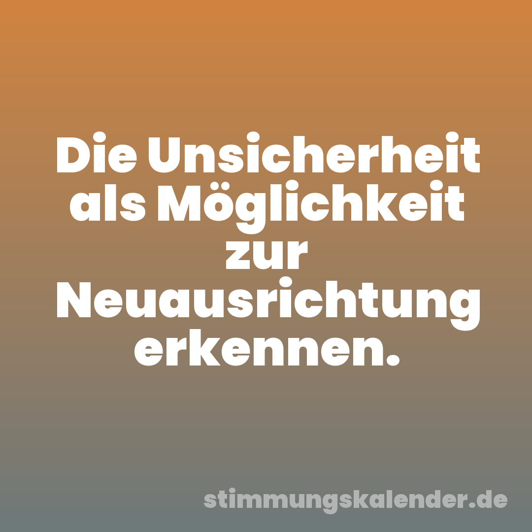 Die Unsicherheit als Möglichkeit zur Neuausrichtung erkennen.