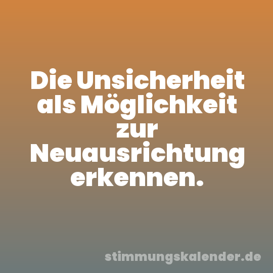 Die Unsicherheit als Möglichkeit zur Neuausrichtung erkennen.