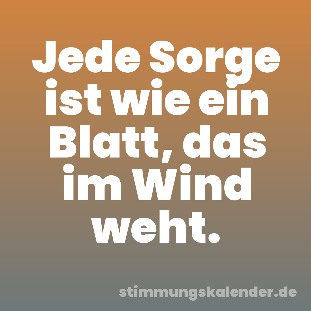 Jede Sorge ist wie ein Blatt, das im Wind weht.