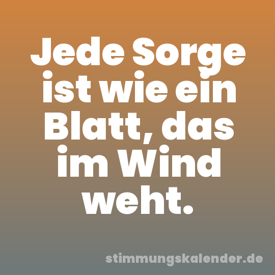 Jede Sorge ist wie ein Blatt, das im Wind weht.