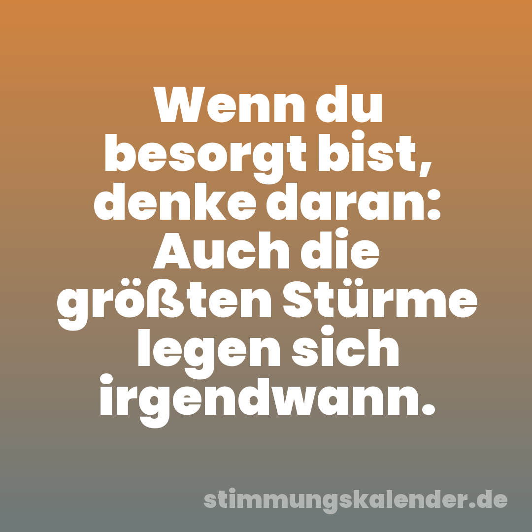 Wenn du besorgt bist, denke daran: Auch die größten Stürme legen sich irgendwann.