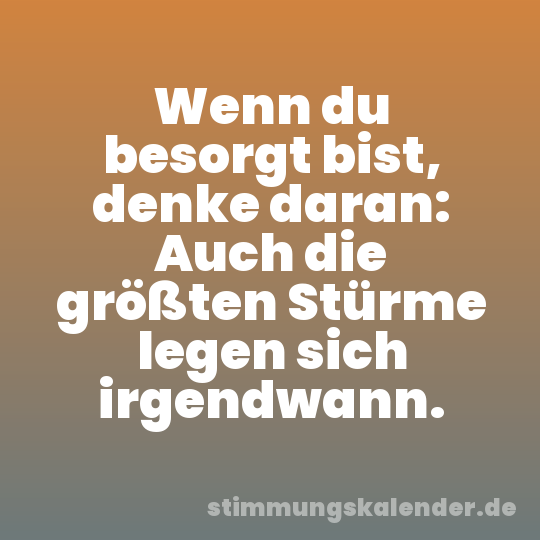 Wenn du besorgt bist, denke daran: Auch die größten Stürme legen sich irgendwann.