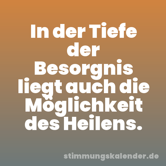 In der Tiefe der Besorgnis liegt auch die Möglichkeit des Heilens.