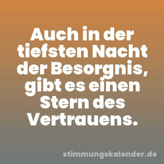 Auch in der tiefsten Nacht der Besorgnis, gibt es einen Stern des Vertrauens.