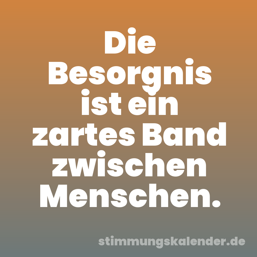 Die Besorgnis ist ein zartes Band zwischen Menschen.