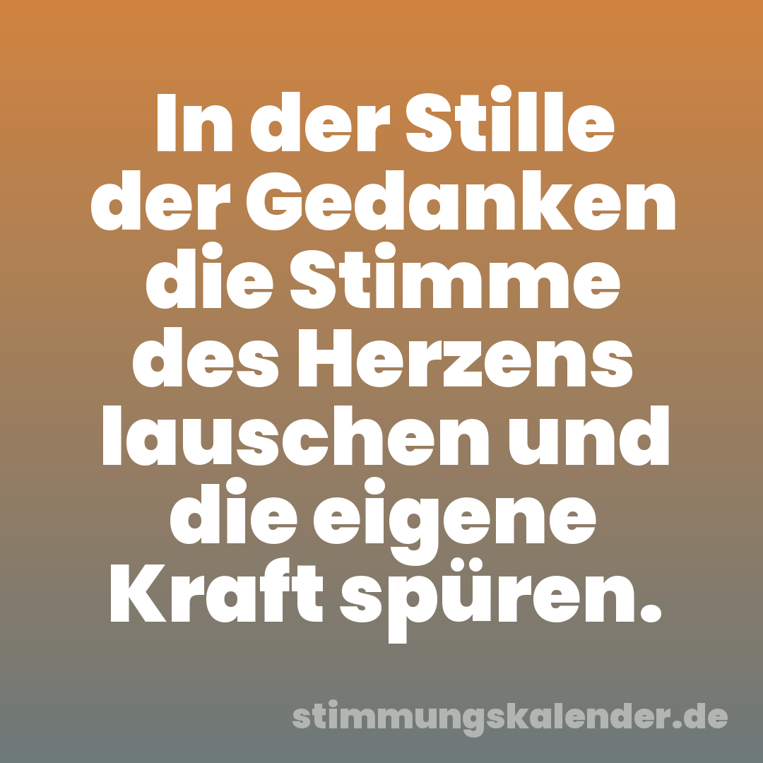 In der Stille der Gedanken die Stimme des Herzens lauschen und die eigene Kraft spüren.