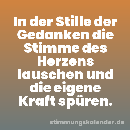 In der Stille der Gedanken die Stimme des Herzens lauschen und die eigene Kraft spüren.