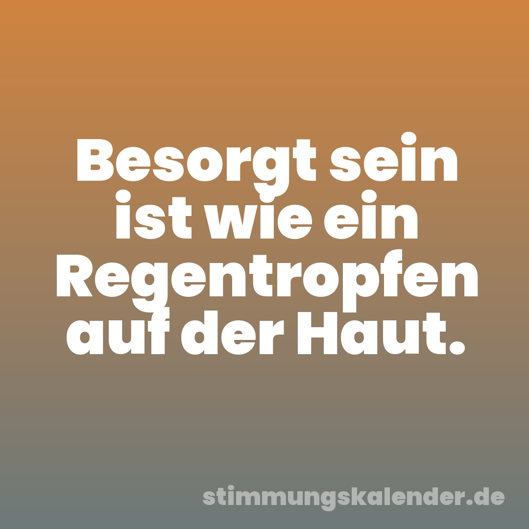 Besorgt sein ist wie ein Regentropfen auf der Haut.