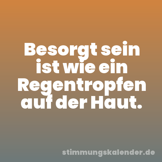 Besorgt sein ist wie ein Regentropfen auf der Haut.