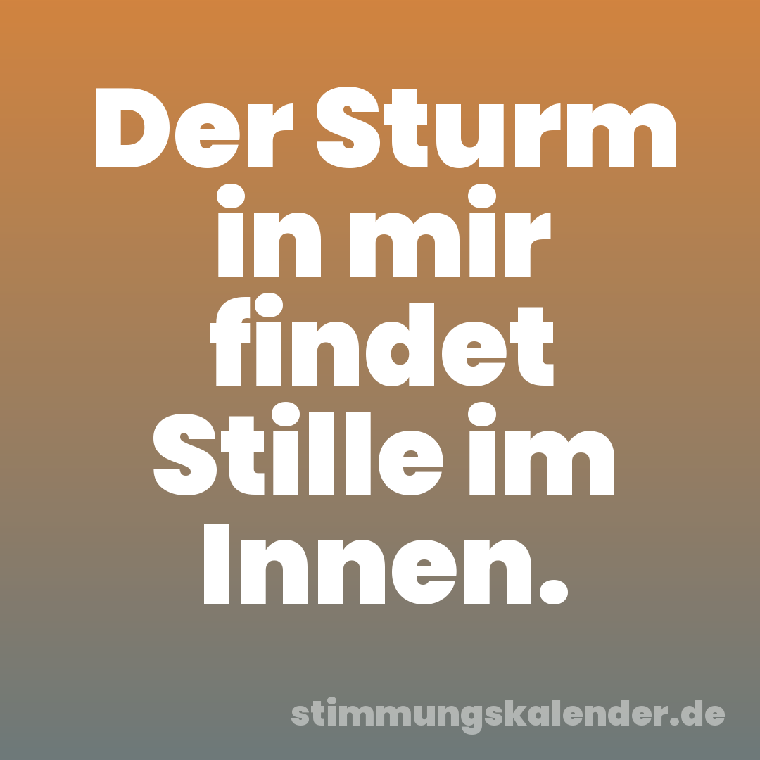 Der Sturm in mir findet Stille im Innen.