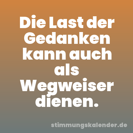 Die Last der Gedanken kann auch als Wegweiser dienen.