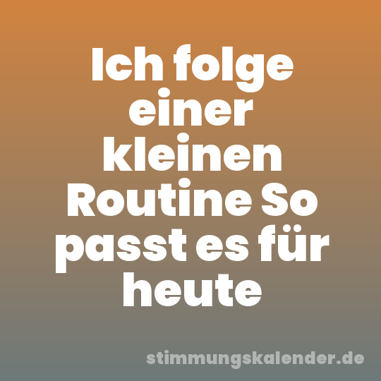 Ich folge einer kleinen Routine So passt es für heute