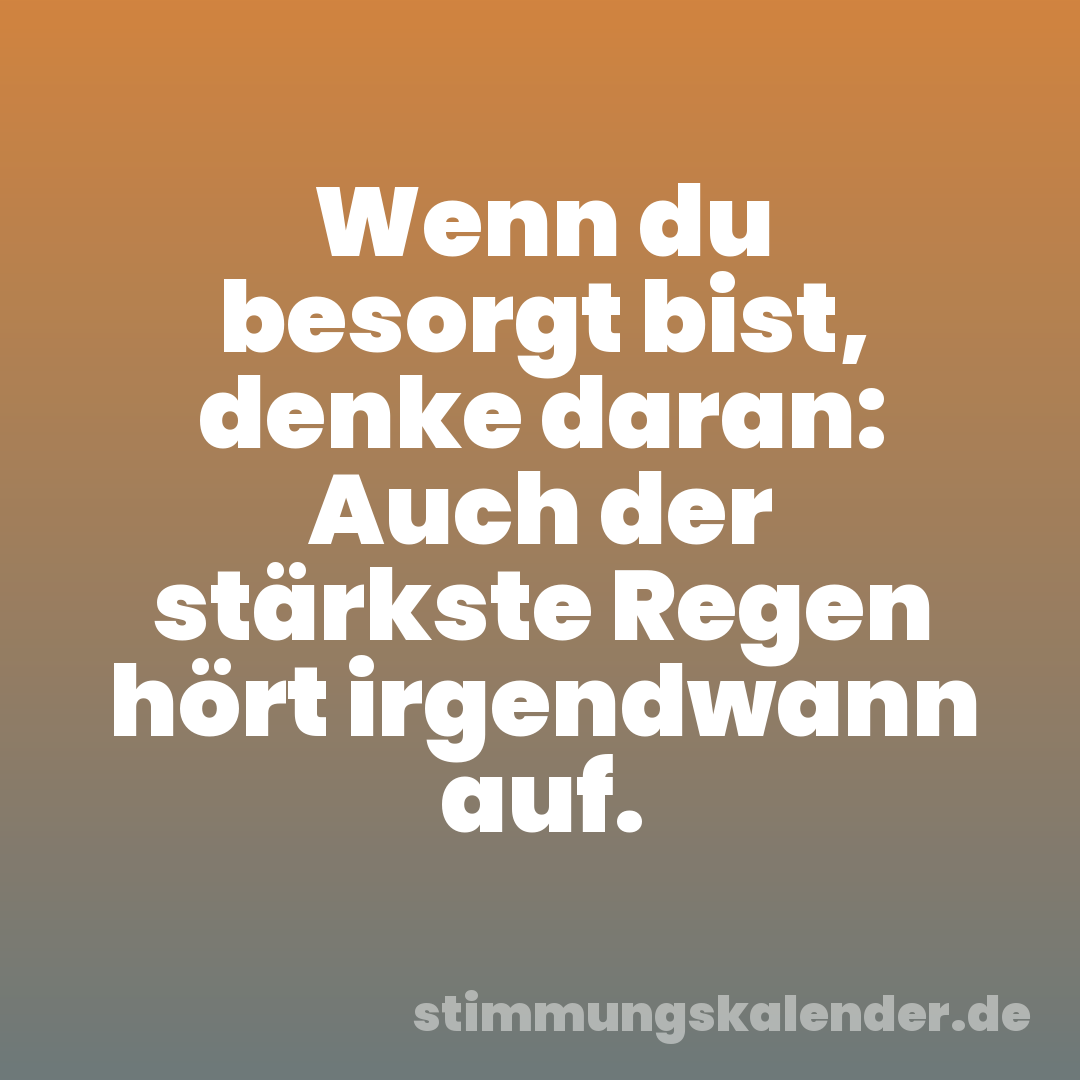 Wenn du besorgt bist, denke daran: Auch der stärkste Regen hört irgendwann auf.