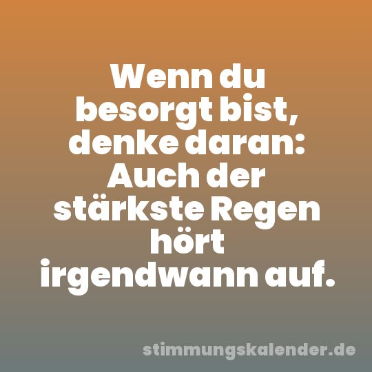 Wenn du besorgt bist, denke daran: Auch der stärkste Regen hört irgendwann auf.