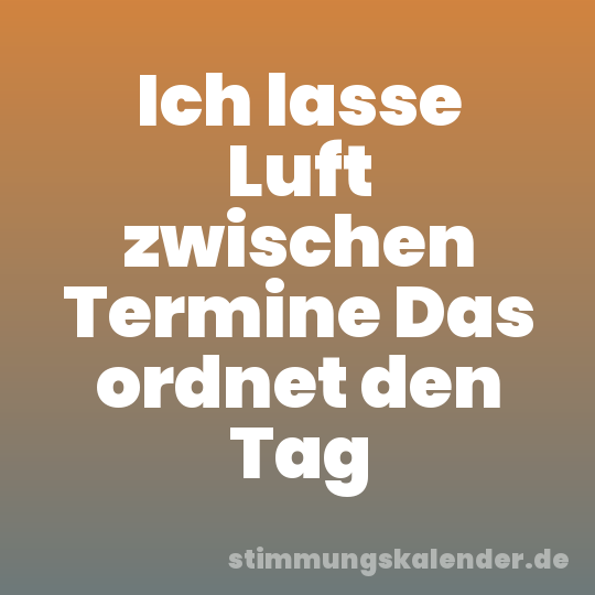 Ich lasse Luft zwischen Termine Das ordnet den Tag