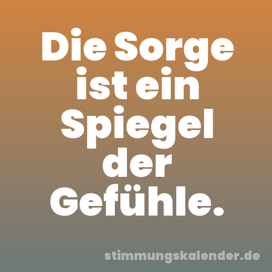 Die Sorge ist ein Spiegel der Gefühle.