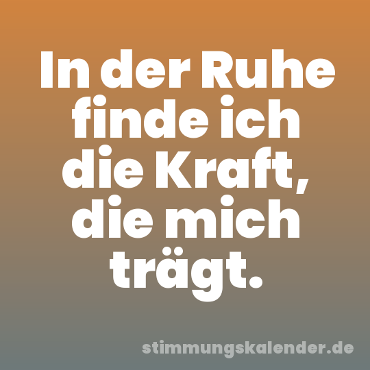 In der Ruhe finde ich die Kraft, die mich trägt.