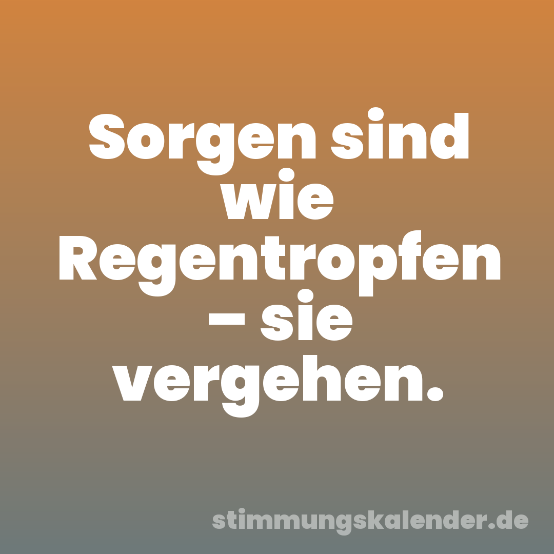 Sorgen sind wie Regentropfen – sie vergehen.