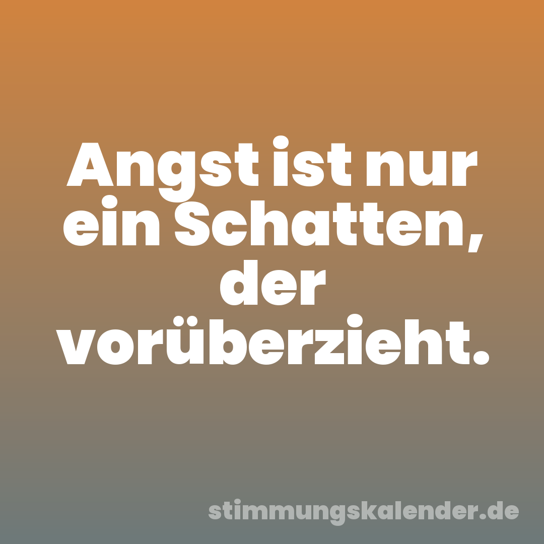 Angst ist nur ein Schatten, der vorüberzieht.