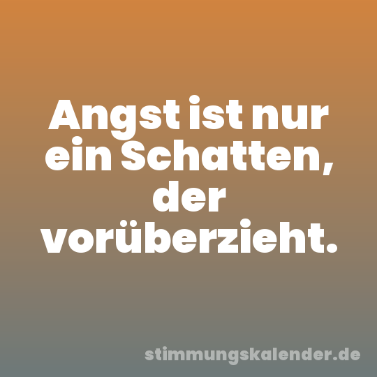Angst ist nur ein Schatten, der vorüberzieht.