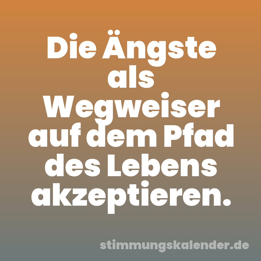 Die Ängste als Wegweiser auf dem Pfad des Lebens akzeptieren.