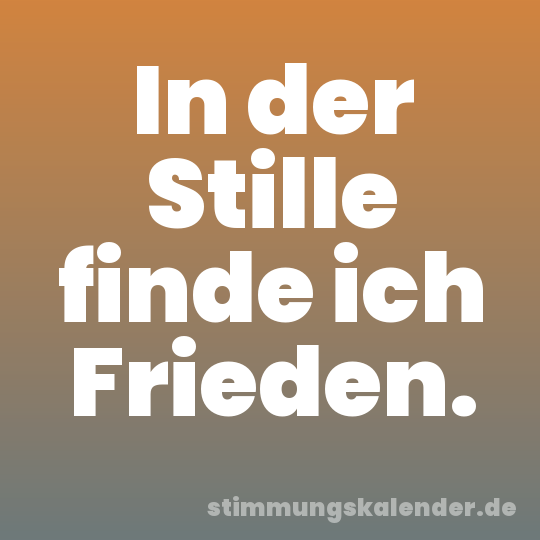 In der Stille finde ich Frieden.