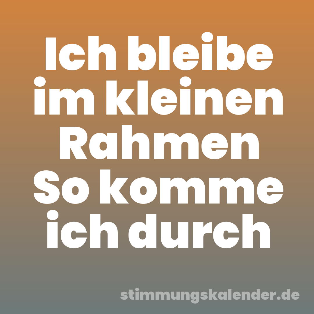 Ich bleibe im kleinen Rahmen So komme ich durch